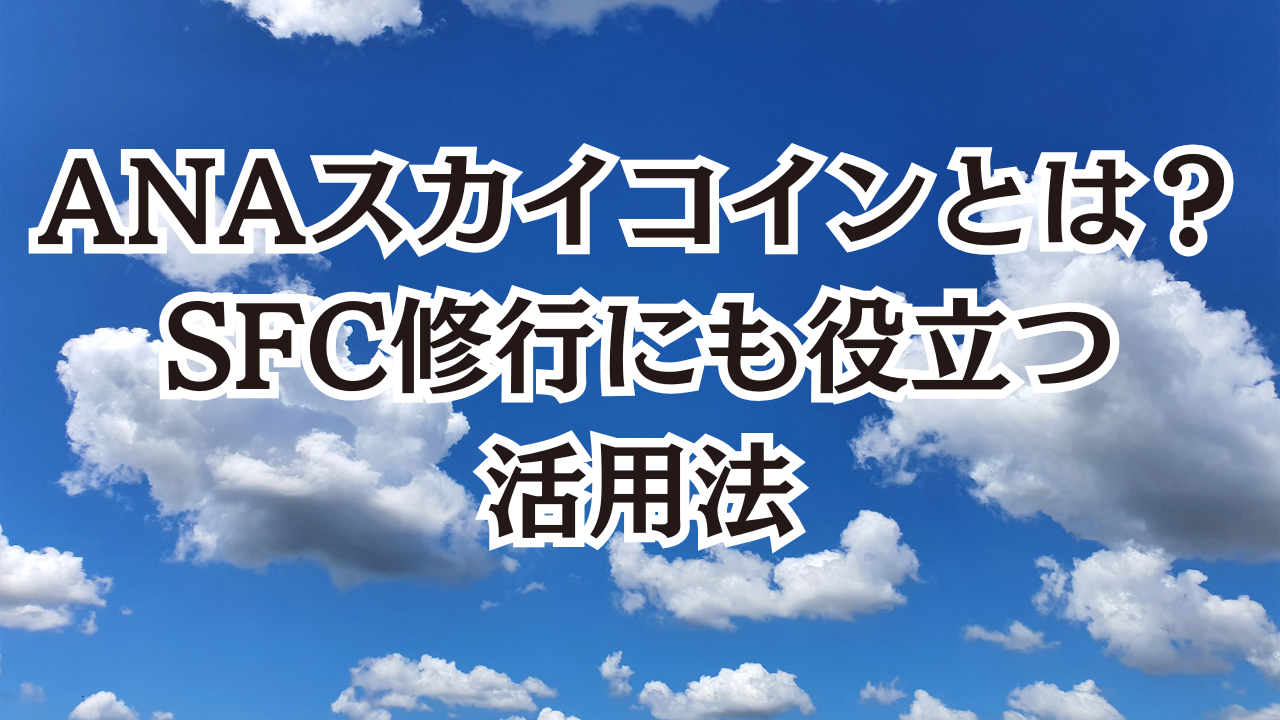 ANAスカイコインとは？SFC修行にも役立つ活用法 | SFC修行とは？初心者と学ぶゼロから入門講座